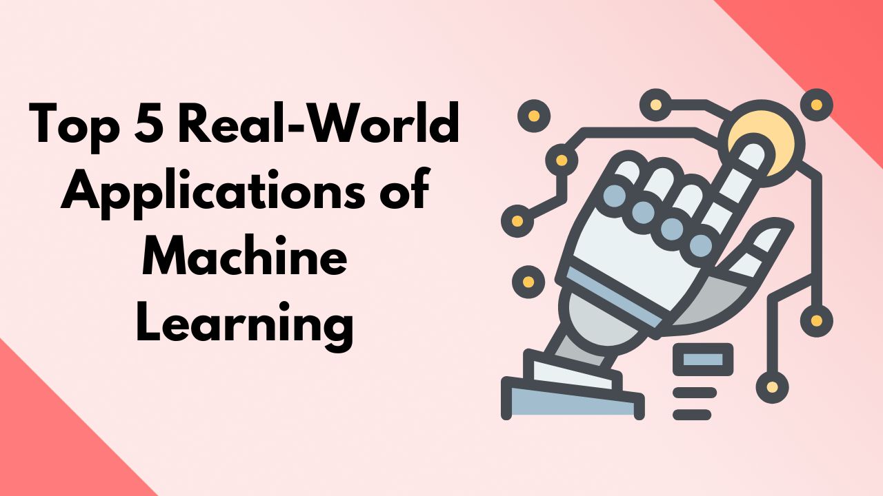 Top 5 Real-World Applications of Machine Learning (ML)